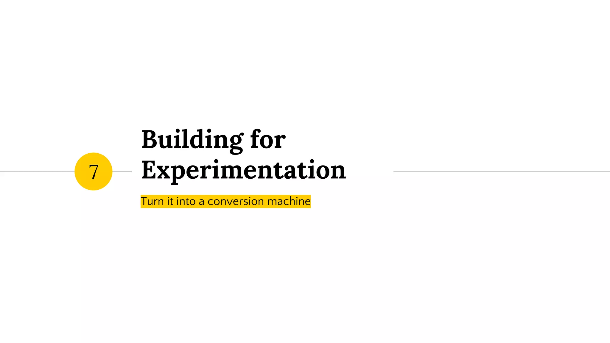 Building for
Experimentation
Turn it into a conversion machine
7
 