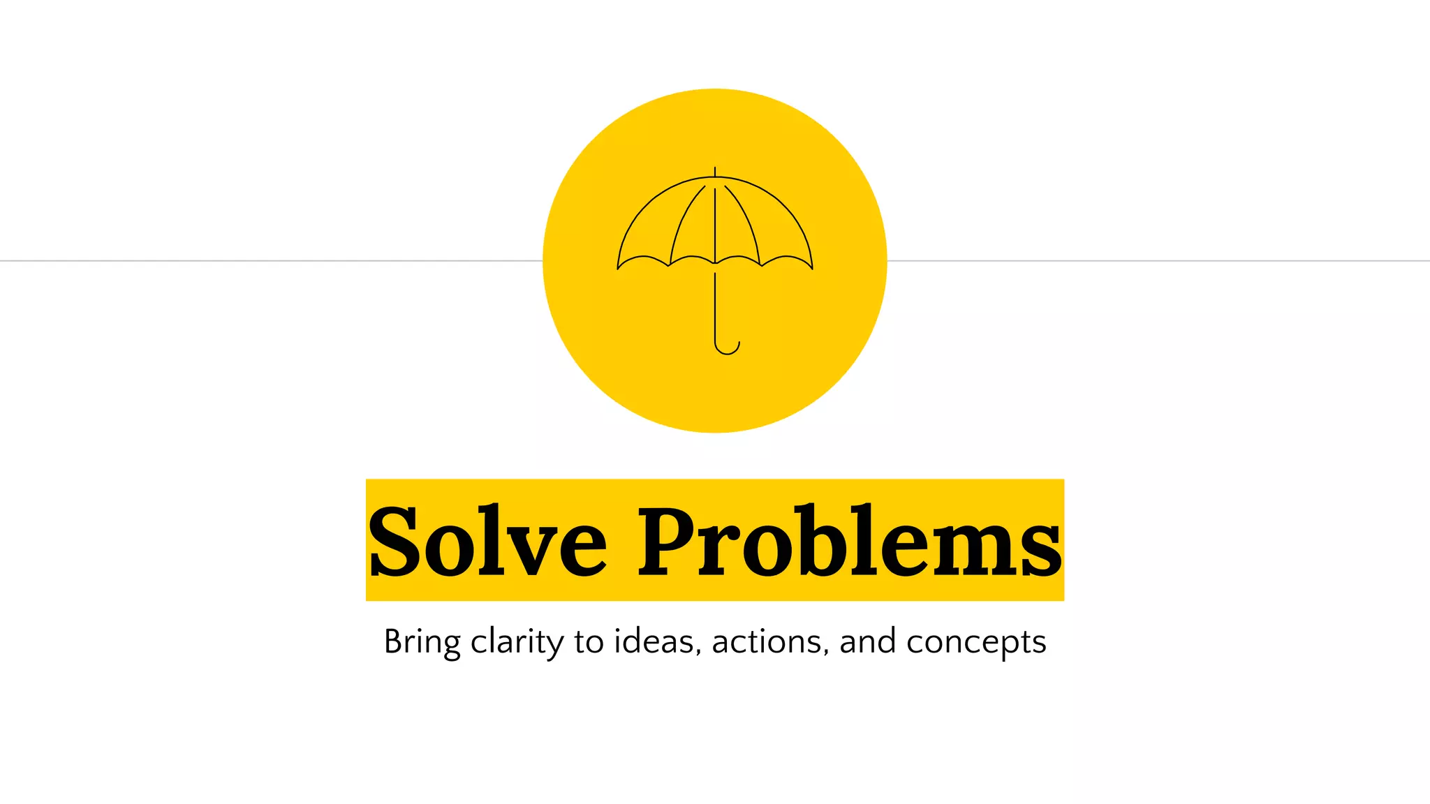 Solve Problems
Bring clarity to ideas, actions, and concepts
 