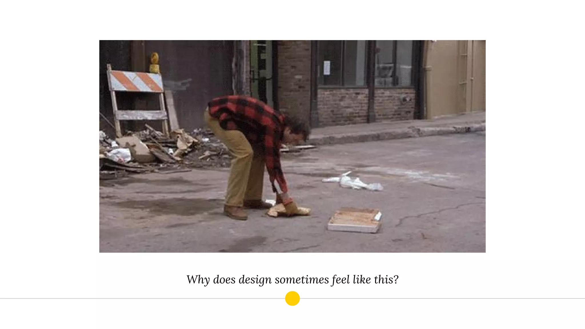 Why does design sometimes feel like this?
 