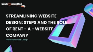 Professional Web Design
STREAMLINING WEBSITE
DESIGN: STEPS AND THE ROLE
OF RENT - A - WEBSITE
COMPANY
 