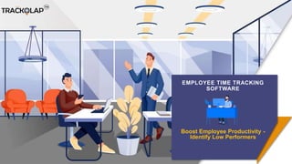 EMPLOYEE TIME TRACKING
SOFTWARE
Boost Employee Productivity -
Identify Low Performers
 