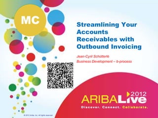 MC                                        Streamlining Your
                                          Accounts
                                          Receivables with
                                          Outbound Invoicing
                                          Jean-Cyril Schütterlé
                                          Business Development – b-process




© 2012 Ariba, Inc. All rights reserved.
 