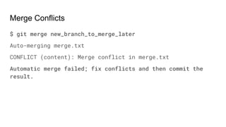 Merge Conflicts
$ git merge new_branch_to_merge_later
Auto-merging merge.txt
CONFLICT (content): Merge conflict in merge.txt
Automatic merge failed; fix conflicts and then commit the
result.
 