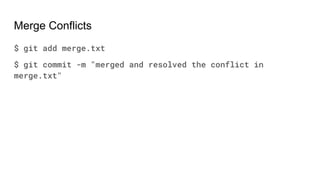 Merge Conflicts
$ git add merge.txt
$ git commit -m "merged and resolved the conflict in
merge.txt"
 