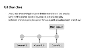 Git Branches
- Allow free switching between different states of the project
- Different features can be developed simultaneously
- Different branching models allow for a smooth development workflow
 
