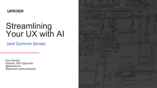 Kavi Kardos
Director, SEO @Uproer
@therarevos
slideshare.net/KaviKardos
1
Streamlining
Your UX with AI
(and Common Sense)
 
