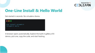 Get started in seconds. No virtualenv drama.
A browser opens automatically. Explore the built-in gallery of 8
demos, pick one, copy the code, and start hacking.
One-Line Install & Hello World
 