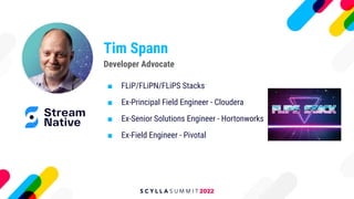 Tim Spann
■ FLiP/FLiPN/FLiPS Stacks
■ Ex-Principal Field Engineer - Cloudera
■ Ex-Senior Solutions Engineer - Hortonworks
■ Ex-Field Engineer - Pivotal
Developer Advocate
 