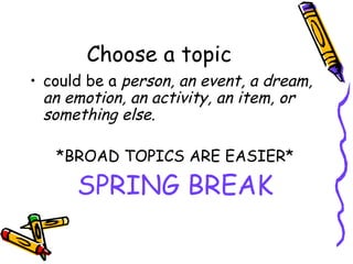 Choose a topic could be a  person, an event, a dream, an emotion, an activity, an item, or something else.   *BROAD TOPICS ARE EASIER* SPRING BREAK 