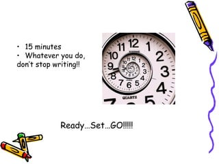 15 minutes Whatever you do,  don’t stop writing!! Ready…Set…GO!!!!! 
