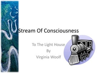 Stream Of Consciousness 
To The Light House 
By 
Virginia Woolf 
 