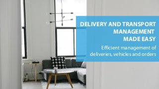 DELIVERY AND TRANSPORT
MANAGEMENT
MADE EASY
Efficient management of
deliveries, vehicles and orders
 