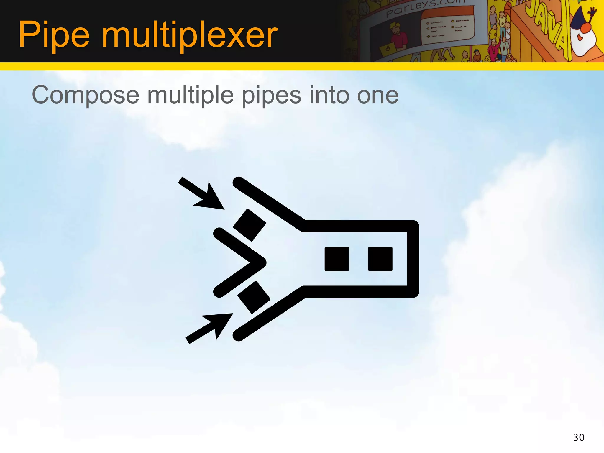 Pipe multiplexer
Compose multiple pipes into one




                                  30
 