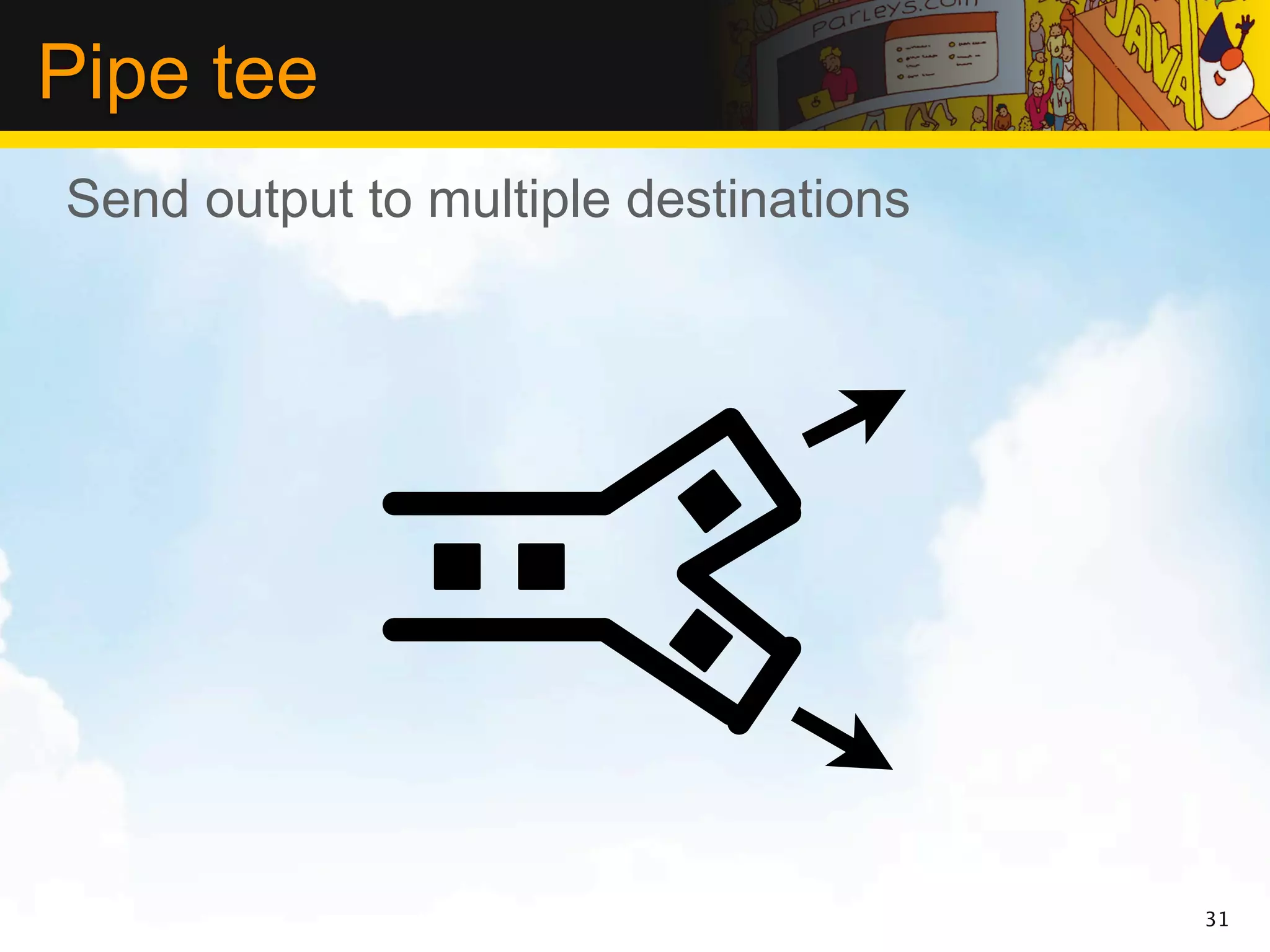 Pipe tee
Send output to multiple destinations




                                       31
 
