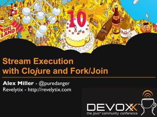 Stream Execution
with Clojure and Fork/Join
Alex Miller - @puredanger
Revelytix - http://revelytix.com
 