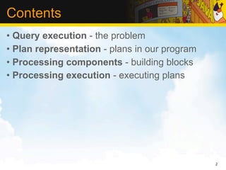 Contents
• Query execution - the problem
• Plan representation - plans in our program
• Processing components - building b...