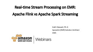 Real-time Stream Processing on EMR:
Apache Flink vs Apache Spark Streaming
Keith Steward, Ph.D.
Specialist (EMR) Solution Architect
AWS
 