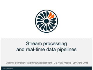 © 2017 Hazelcast Inc.
Stream processing
and real-time data pipelines
1
Vladimir Schreiner | vladimir@hazelcast.com | CS HUG Prague | 29th June 2018
2
 