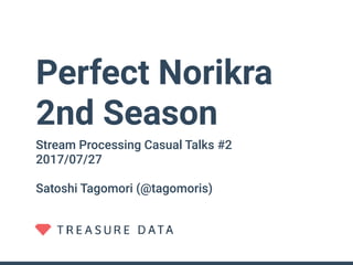 Perfect Norikra
2nd Season
Stream Processing Casual Talks #2
2017/07/27
Satoshi Tagomori (@tagomoris)
 