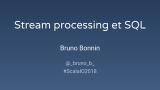 Stream processing et SQL
Bruno Bonnin
@_bruno_b_
#ScalaIO2018
 