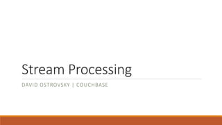 Stream Processing
DAVID OSTROVSKY | COUCHBASE
 