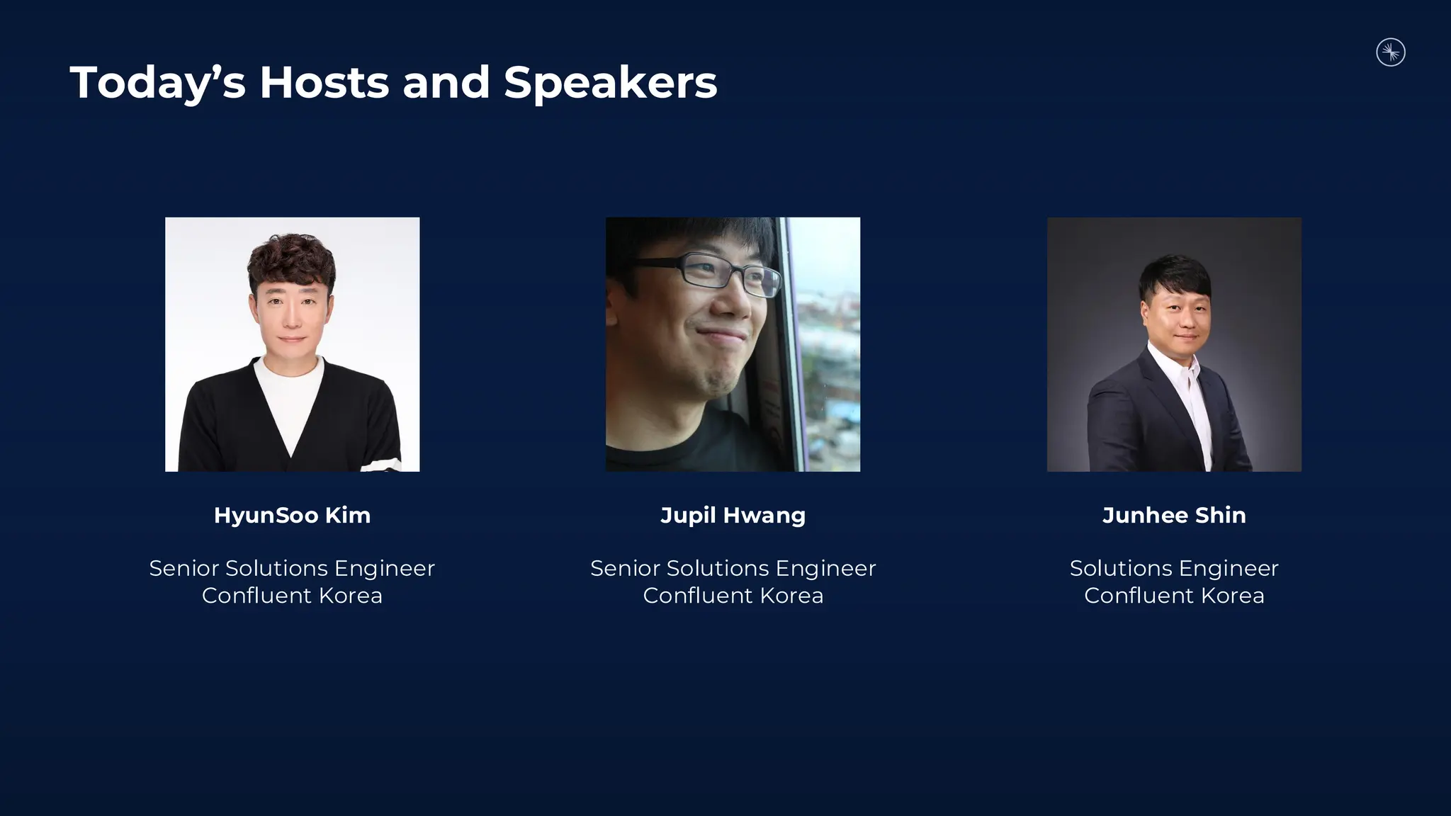 HyunSoo Kim
Senior Solutions Engineer
Confluent Korea
Junhee Shin
Solutions Engineer
Confluent Korea
Today’s Hosts and Speakers
Jupil Hwang
Senior Solutions Engineer
Confluent Korea
 