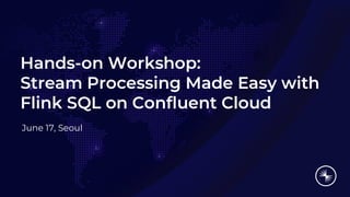 Hands-on Workshop:
Stream Processing Made Easy with
Flink SQL on Confluent Cloud
June 17, Seoul
 