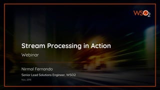 Stream Processing in Action
Webinar
Nirmal Fernando
Senior Lead Solutions Engineer, WSO2
Nov, 2018
 