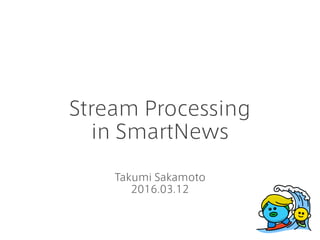 Stream Processing
in SmartNews
Takumi Sakamoto
2016.03.12
 