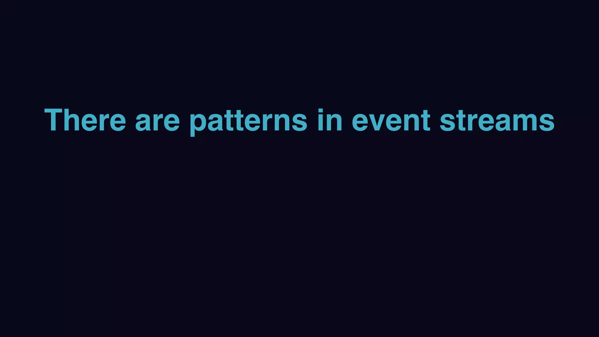 There are patterns in event streams
 