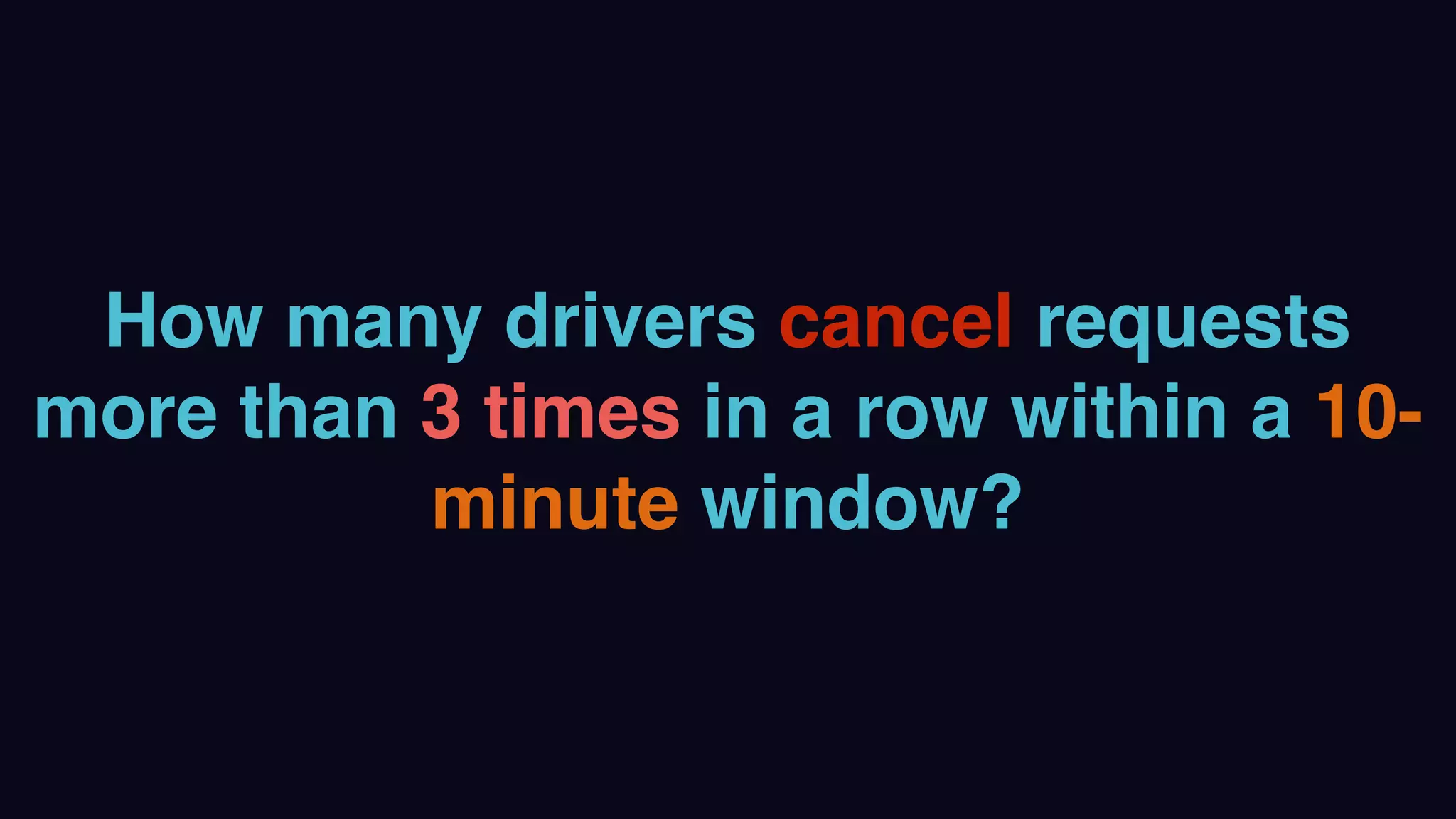How many drivers cancel requests
more than 3 times in a row within a 10-
minute window?
 