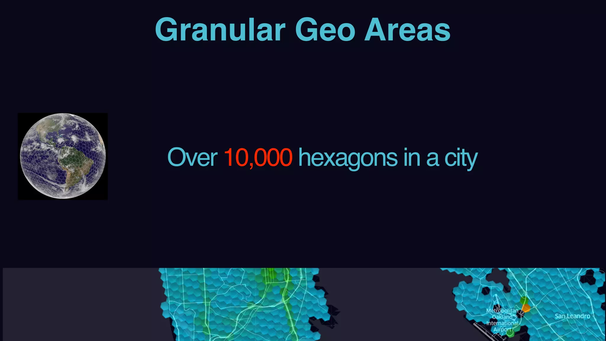 Granular Geo Areas
Over 10,000 hexagons in a city
 