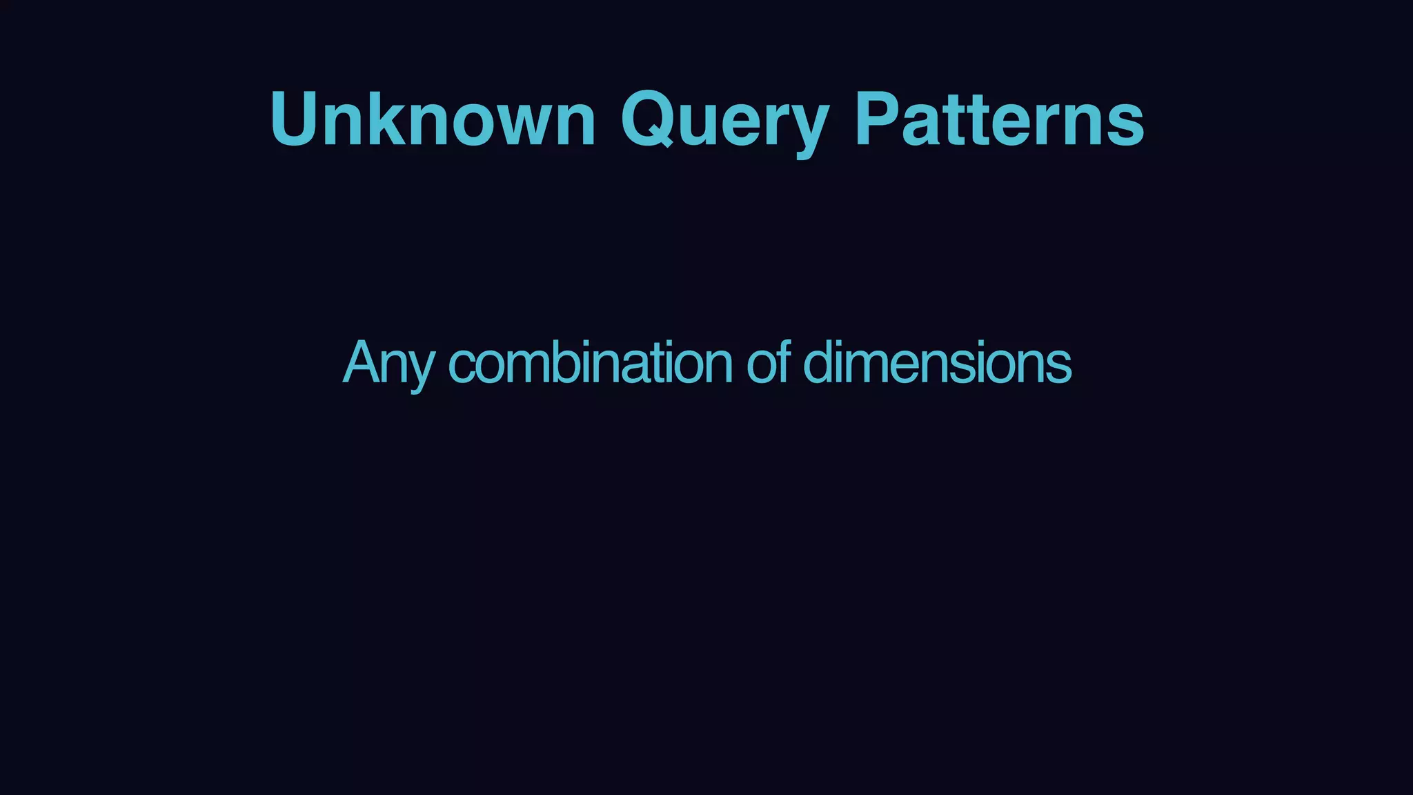 Unknown Query Patterns
Any combination of dimensions
 