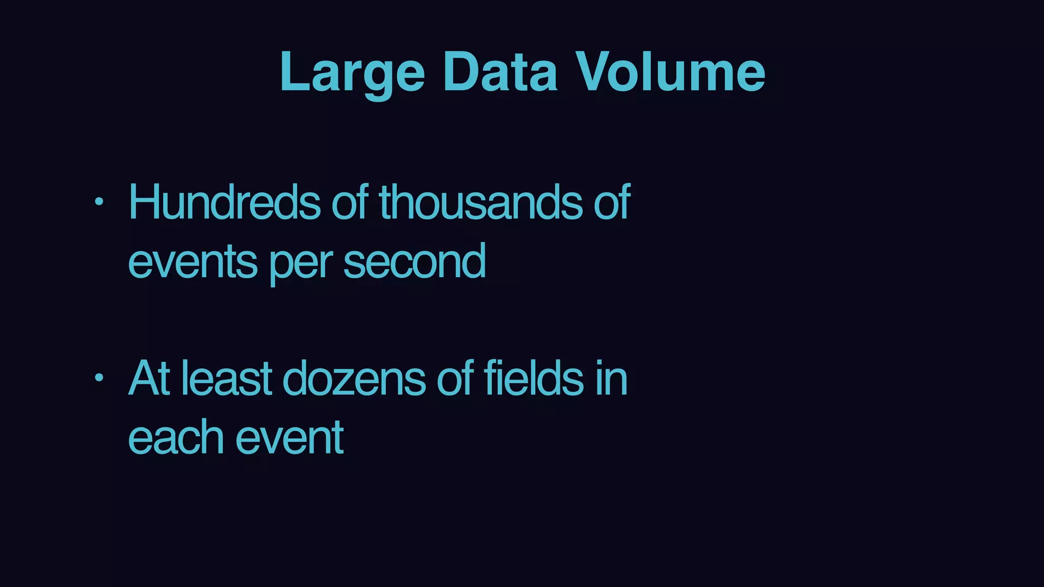 Large Data Volume
• Hundreds of thousands of
events per second 
• At least dozens of fields in
each event
 