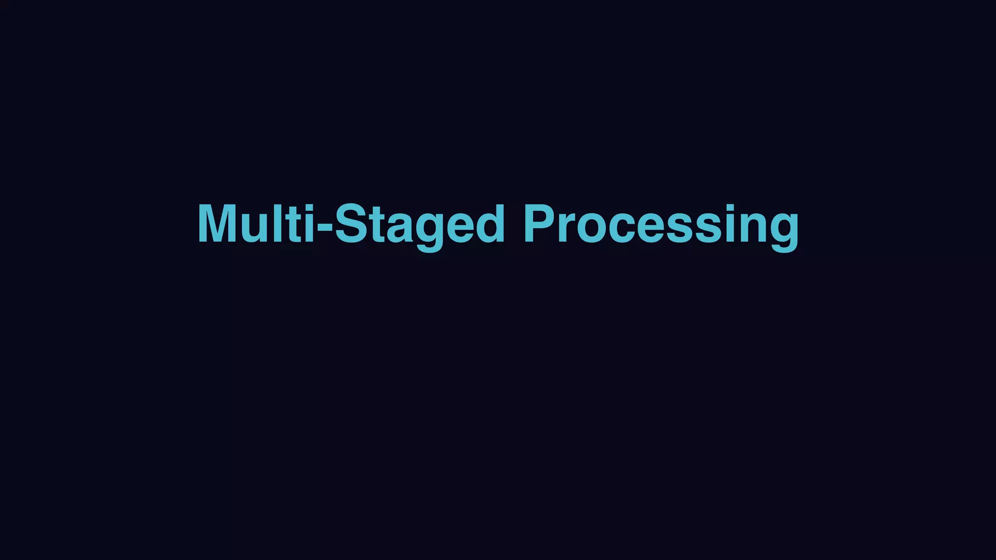 Multi-Staged Processing
 