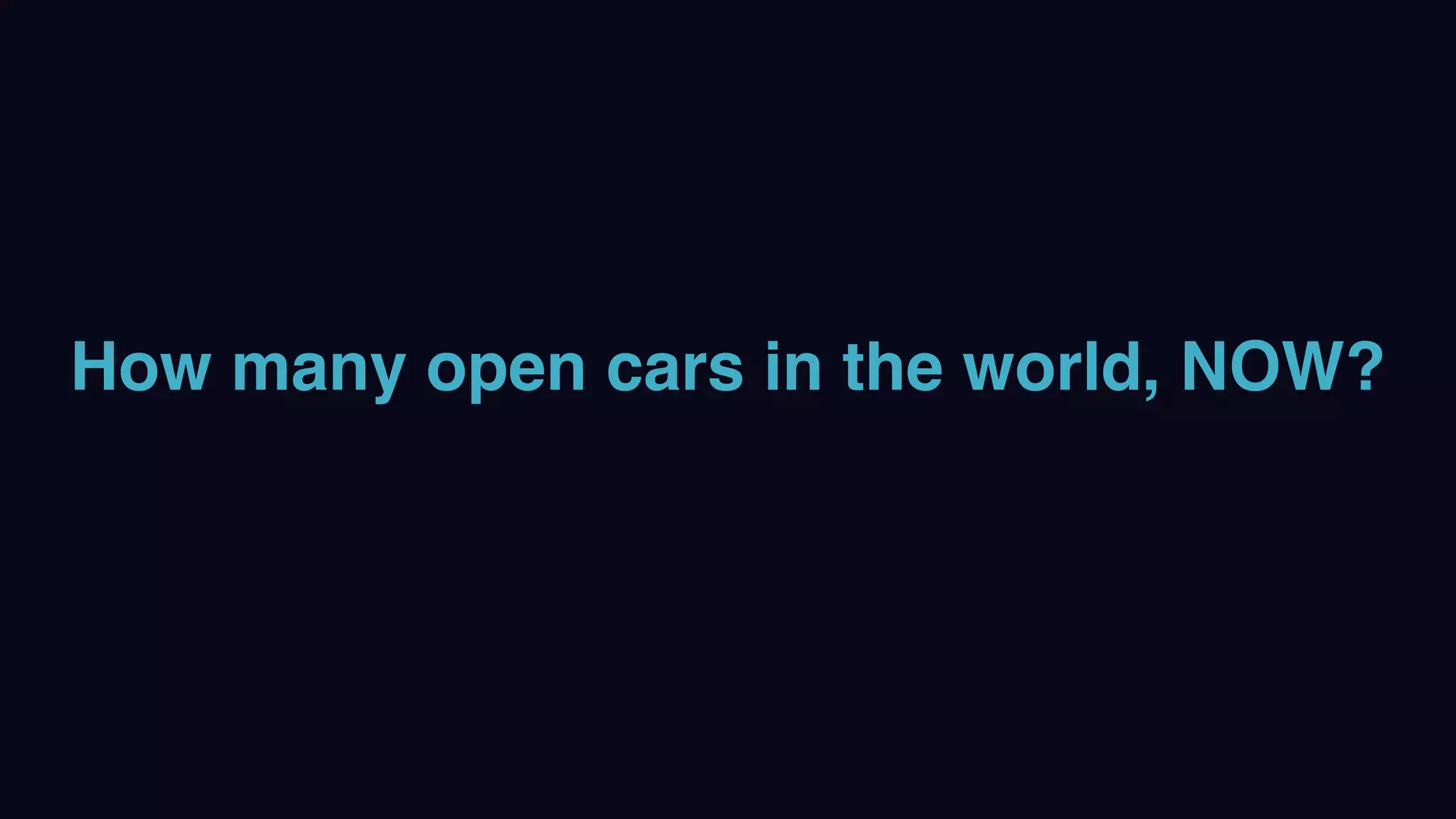 How many open cars in the world, NOW?
 
