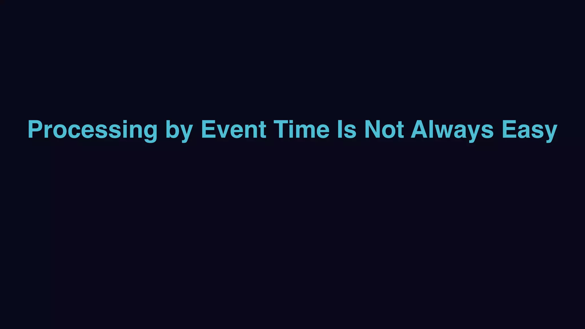 Processing by Event Time Is Not Always Easy
 