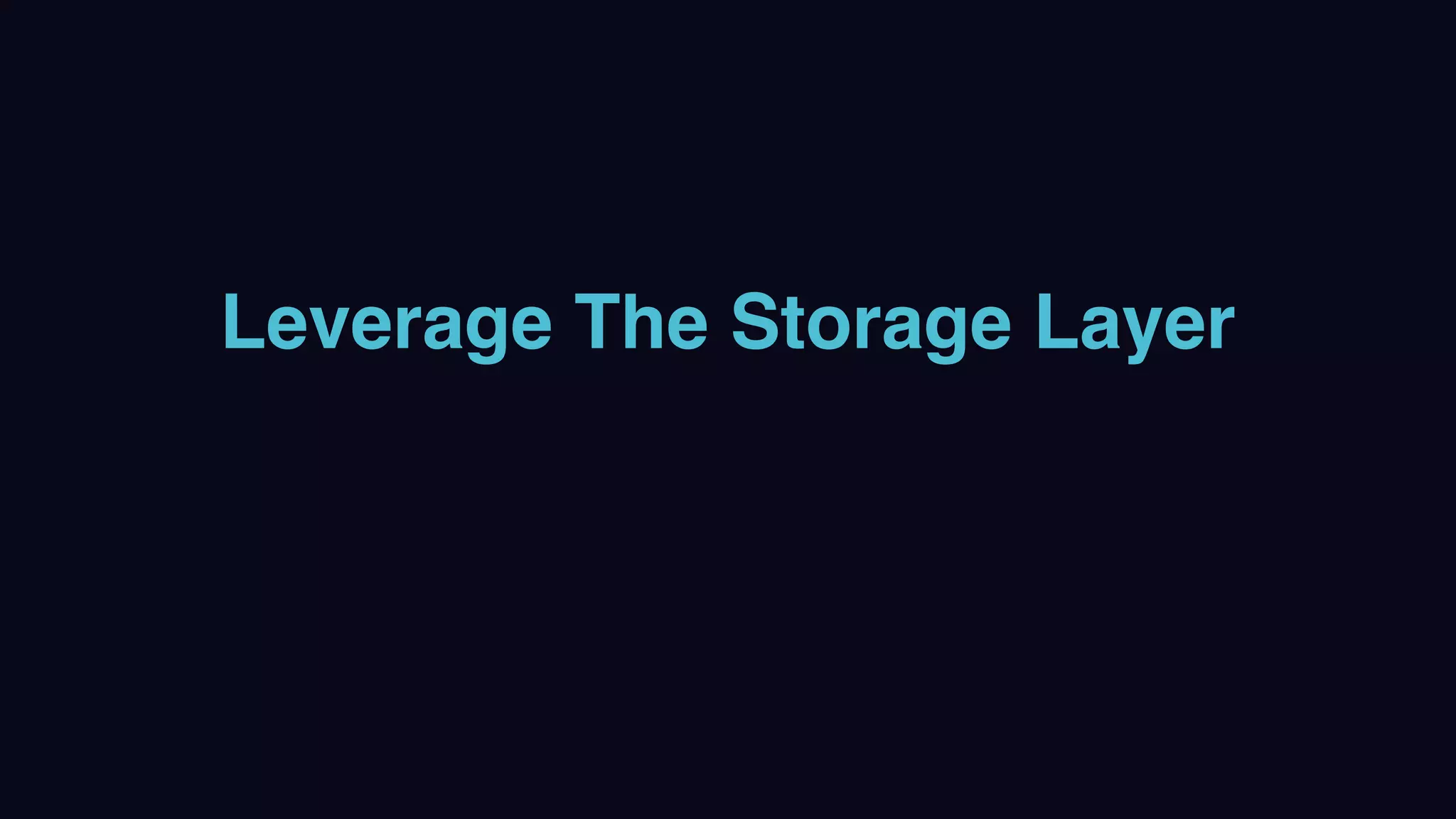 Leverage The Storage Layer
 