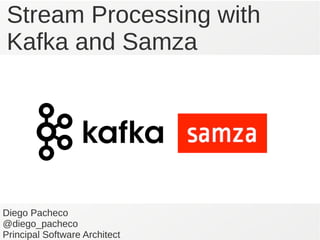 Stream Processing with
Kafka and Samza
Diego Pacheco
@diego_pacheco
Principal Software Architect
 