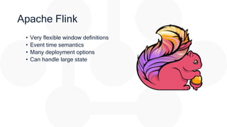 Apache Flink
• Very flexible window definitions
• Event time semantics
• Many deployment options
• Can handle large state
 