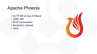 Apache Phoenix
• OLTP DB on top of HBase
• JDBC API
• ACID transactions
• Secondary indexes
• Joins
 