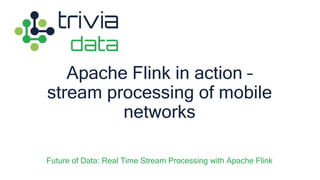 Apache Flink in action –
stream processing of mobile
networks
Future of Data: Real Time Stream Processing with Apache Flink
 
