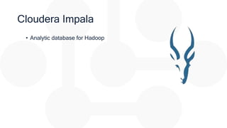 Cloudera Impala
• Analytic database for Hadoop
 
