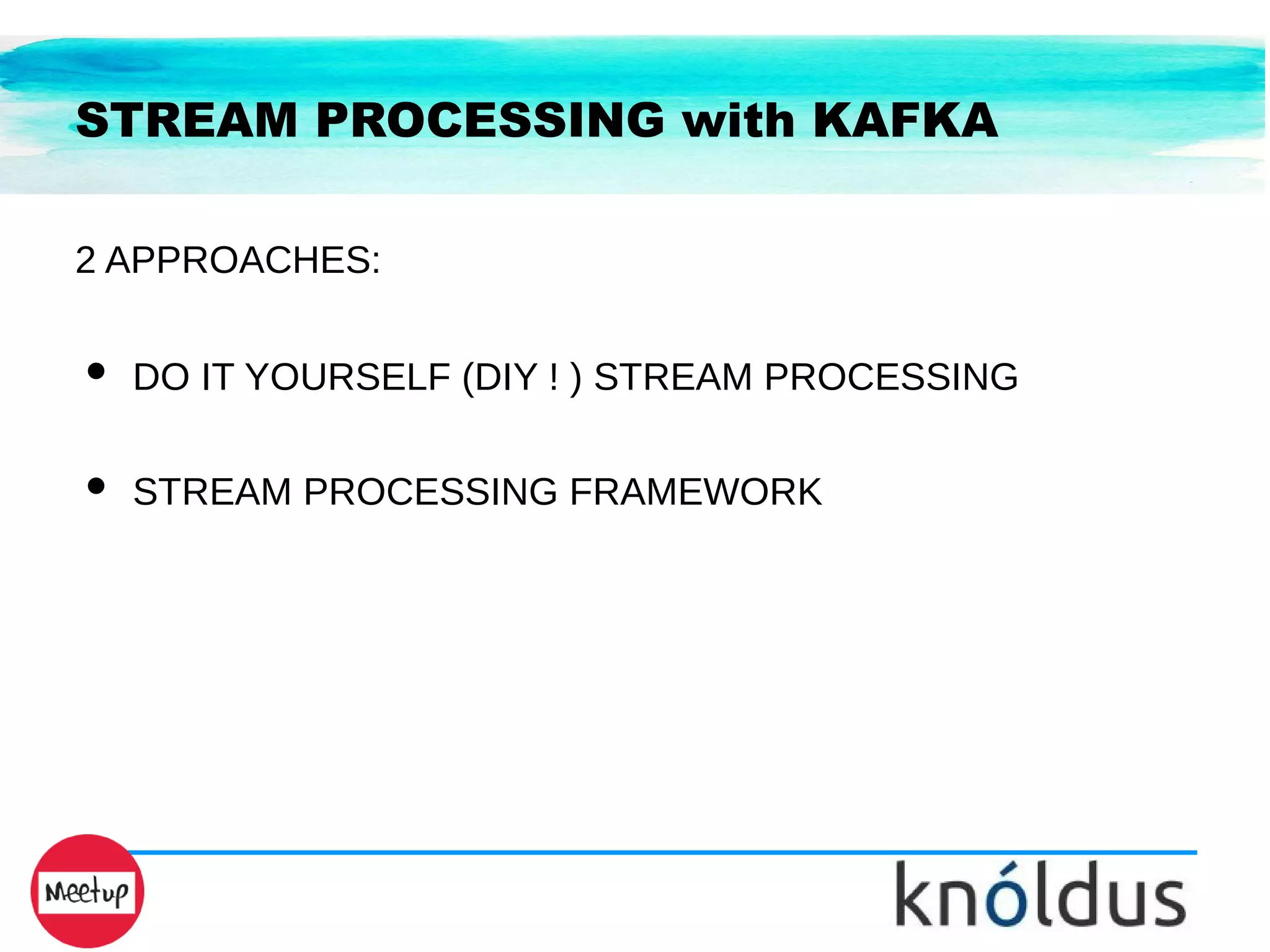 STREAM PROCESSING with KAFKA
2 APPROACHES:
● DO IT YOURSELF (DIY ! ) STREAM PROCESSING
● STREAM PROCESSING FRAMEWORK
 