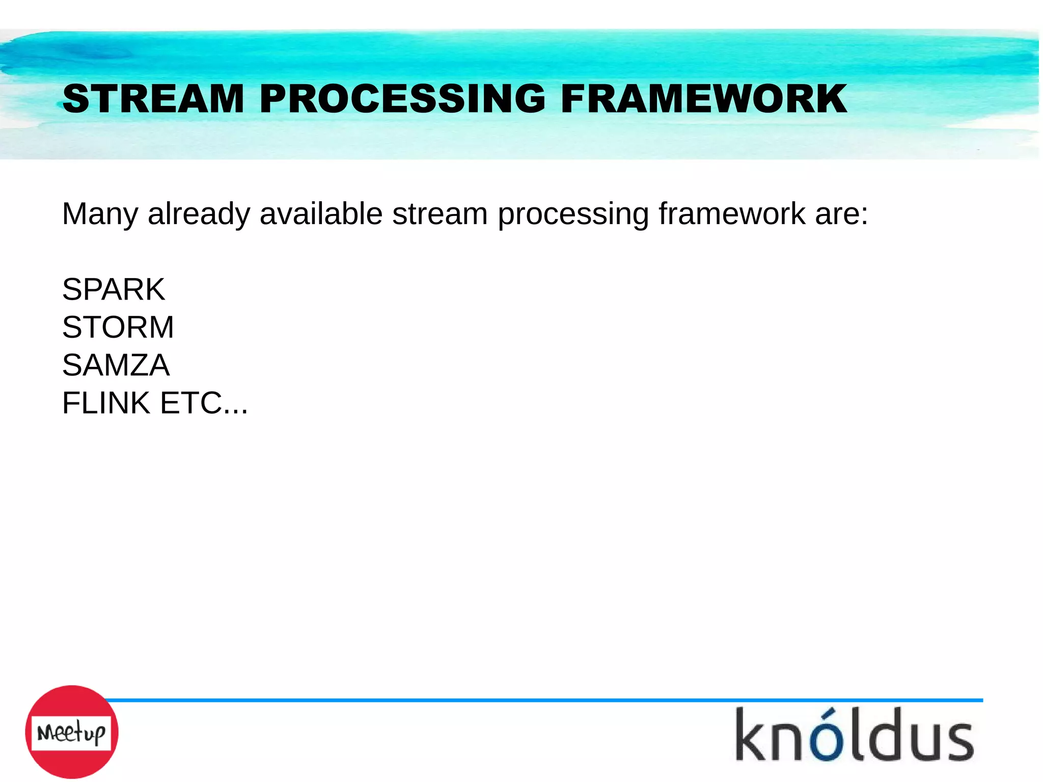 STREAM PROCESSING FRAMEWORK
Many already available stream processing framework are:
SPARK
STORM
SAMZA
FLINK ETC...
 