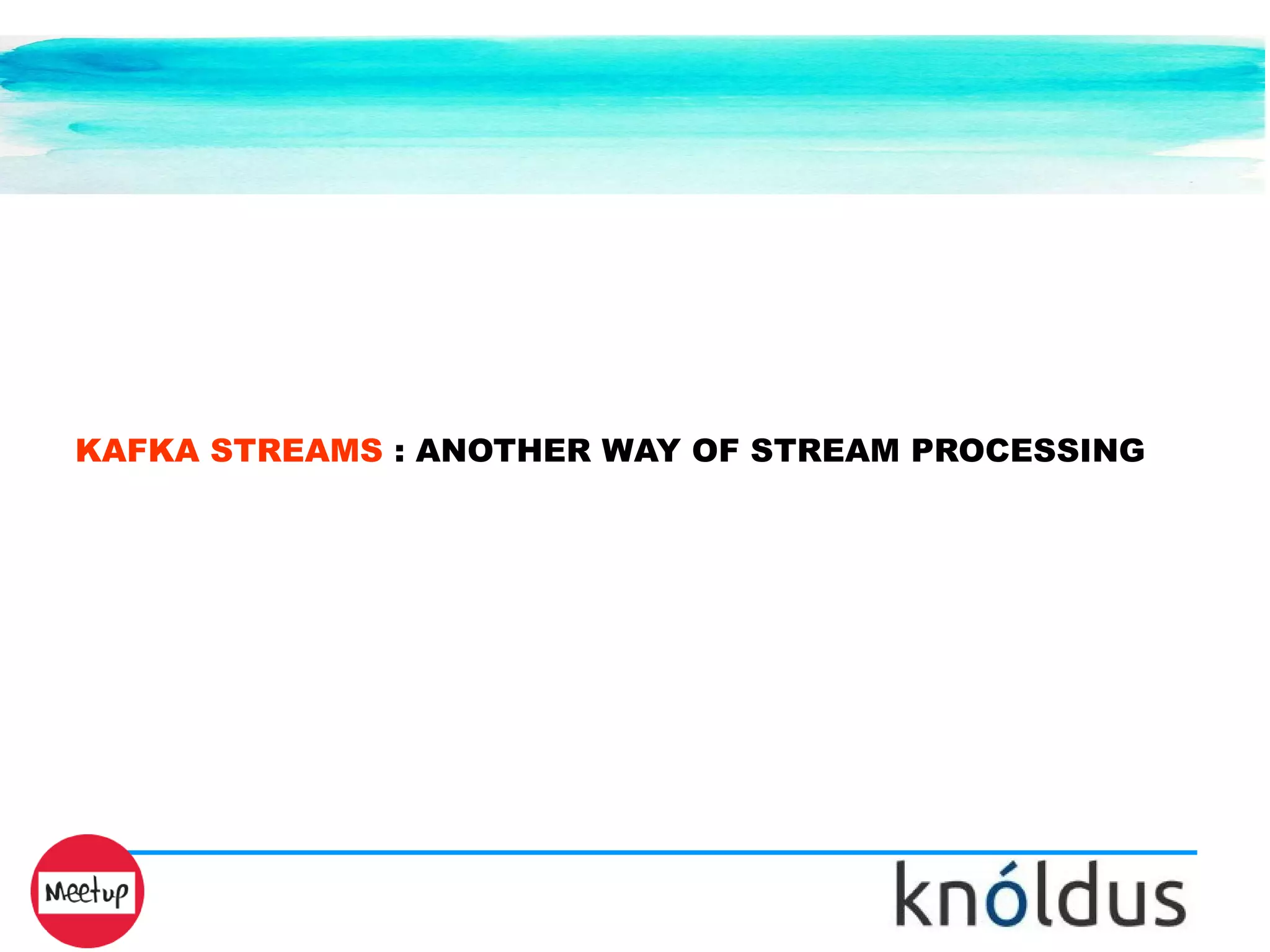 KAFKA STREAMS : ANOTHER WAY OF STREAM PROCESSING
 