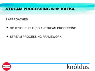STREAM PROCESSING with KAFKA
2 APPROACHES:
● DO IT YOURSELF (DIY ! ) STREAM PROCESSING
● STREAM PROCESSING FRAMEWORK
 