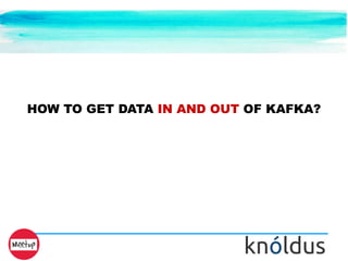 HOW TO GET DATA IN AND OUT OF KAFKA?
 