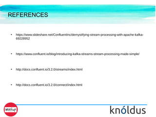 REFERENCES
●
https://www.slideshare.net/ConfluentInc/demystifying-stream-processing-with-apache-kafka-
69228952
●
https://www.confluent.io/blog/introducing-kafka-streams-stream-processing-made-simple/
●
http://docs.confluent.io/3.2.0/streams/index.html
●
http://docs.confluent.io/3.2.0/connect/index.html
 