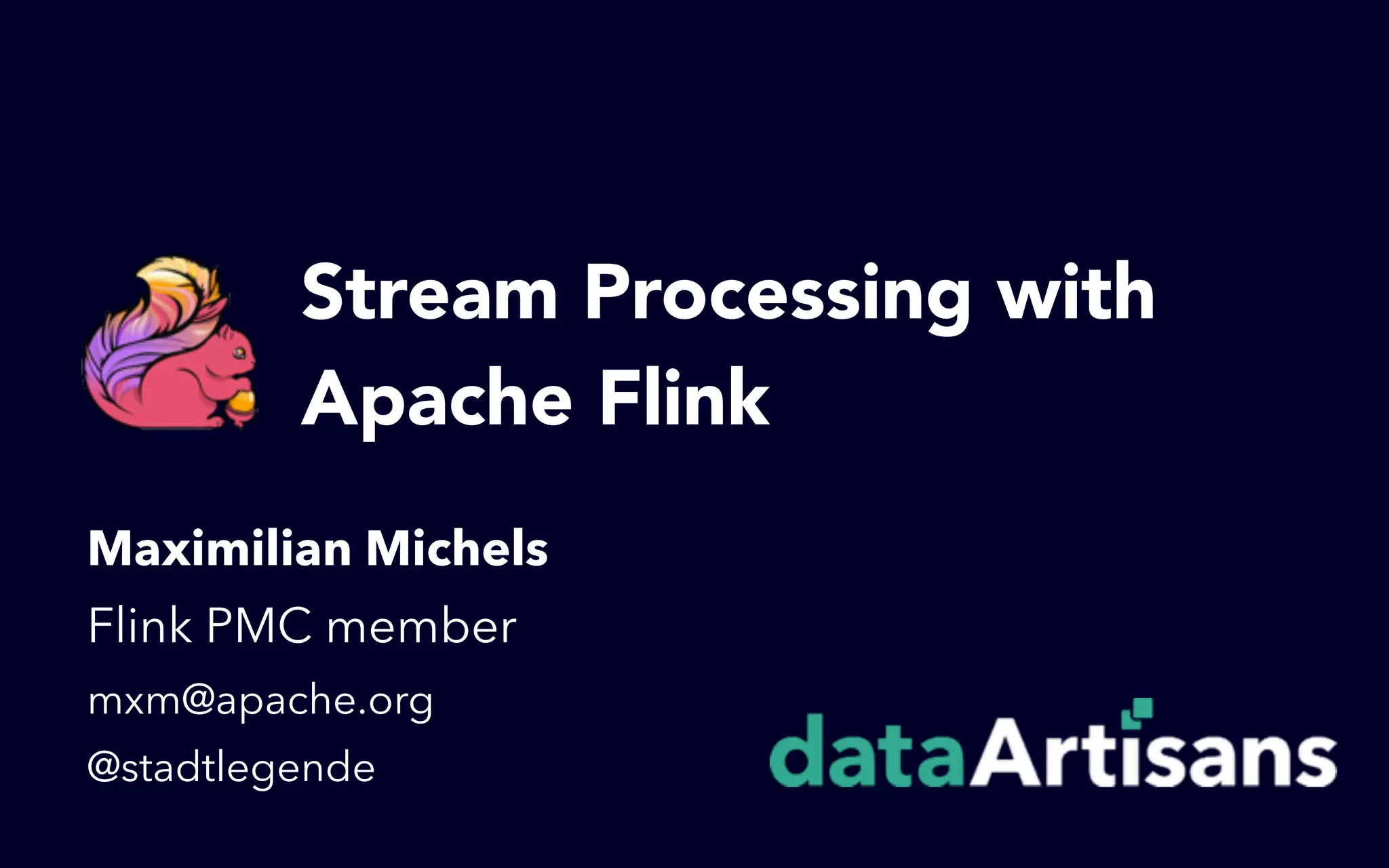 Stream Processing with  Apache Flink Maximilian Michels Flink PMC member mxm@apache.org @stadtlegende 
